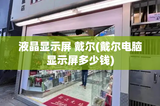 液晶显示屏 戴尔(戴尔电脑显示屏多少钱)