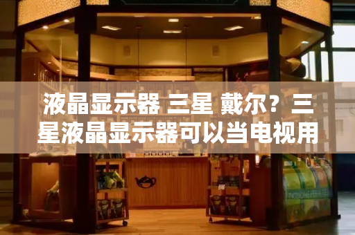 液晶显示器 三星 戴尔？三星液晶显示器可以当电视用吗