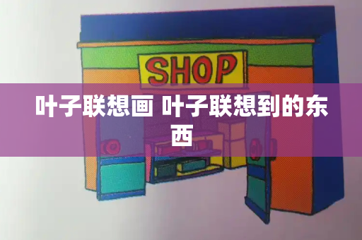 叶子联想画 叶子联想到的东西-第1张图片-星选测评