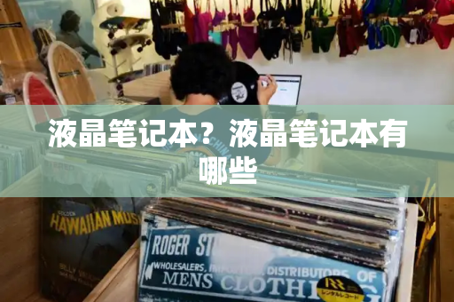 液晶笔记本？液晶笔记本有哪些-第1张图片-星选测评