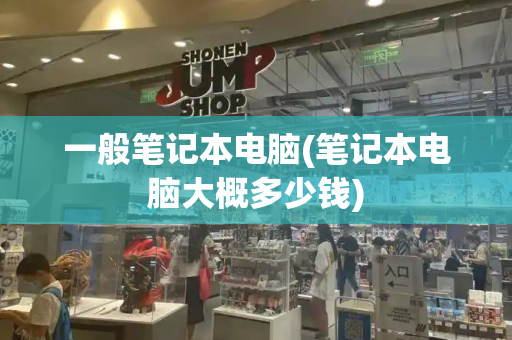 一般笔记本电脑(笔记本电脑大概多少钱)-第1张图片-星选测评