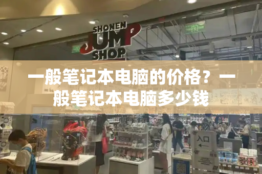 一般笔记本电脑的价格？一般笔记本电脑多少钱