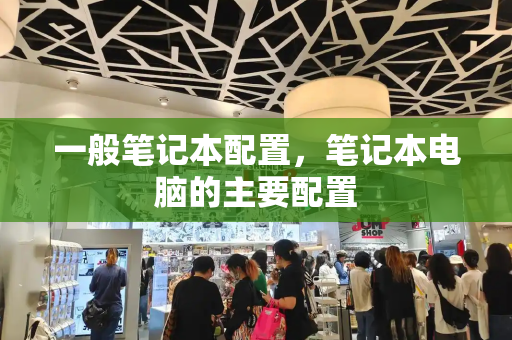 一般笔记本配置，笔记本电脑的主要配置