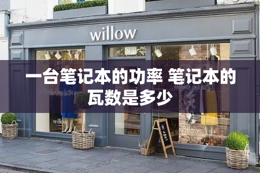 一台笔记本的功率 笔记本的瓦数是多少-第1张图片-星选测评