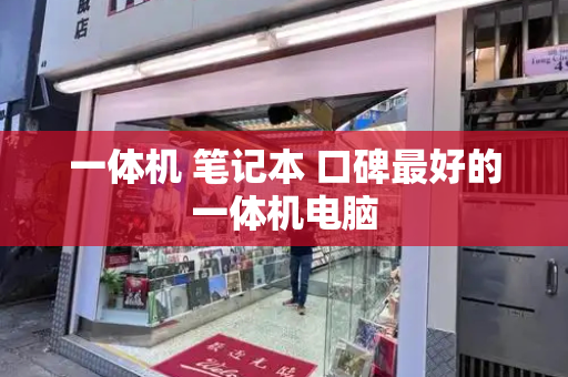 一体机 笔记本 口碑最好的一体机电脑