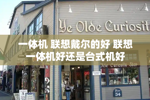 一体机 联想戴尔的好 联想一体机好还是台式机好