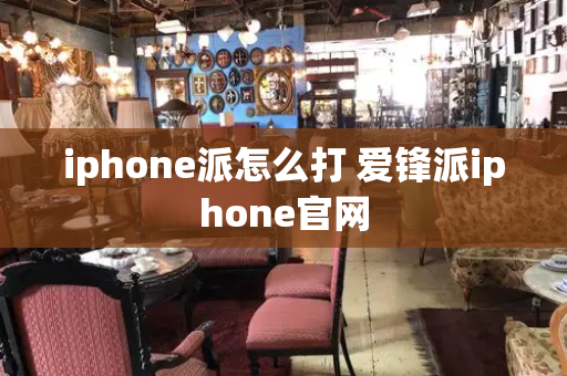 iphone派怎么打 爱锋派iphone官网
