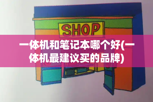 一体机和笔记本哪个好(一体机最建议买的品牌)