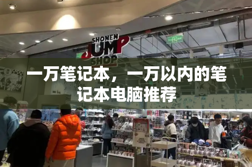 一万笔记本，一万以内的笔记本电脑推荐