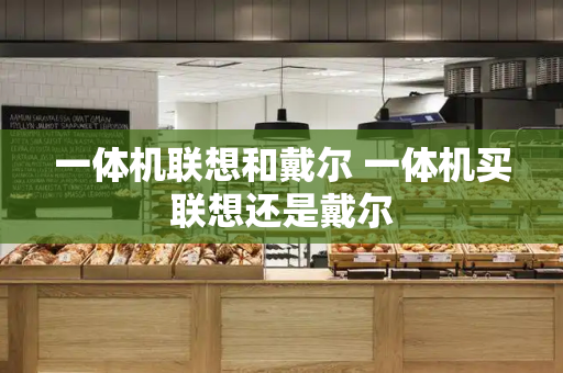 一体机联想和戴尔 一体机买联想还是戴尔-第1张图片-星选测评