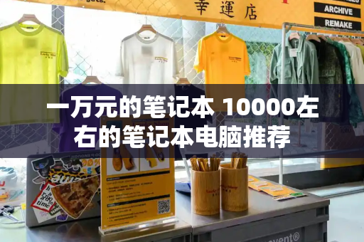 一万元的笔记本 10000左右的笔记本电脑推荐