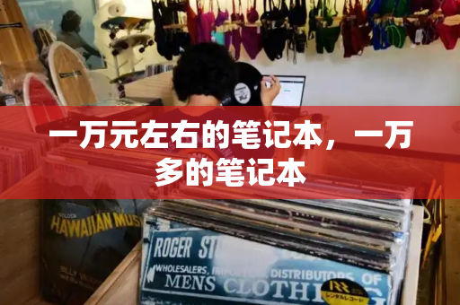 一万元左右的笔记本，一万多的笔记本-第1张图片-星选测评