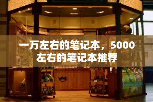 一万左右的笔记本，5000左右的笔记本推荐