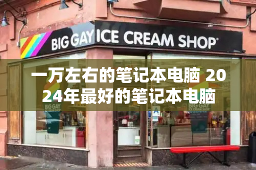 一万左右的笔记本电脑 2024年最好的笔记本电脑-第1张图片-星选测评