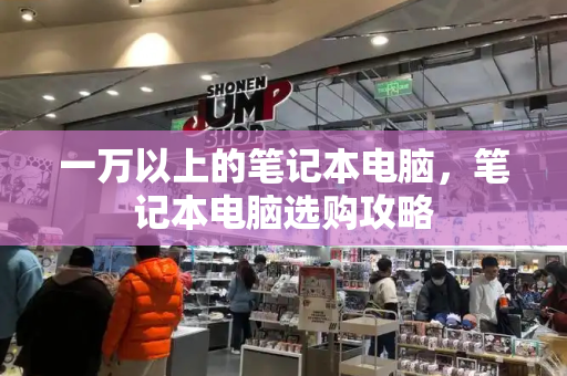 一万以上的笔记本电脑，笔记本电脑选购攻略-第1张图片-星选测评