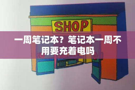 一周笔记本？笔记本一周不用要充着电吗