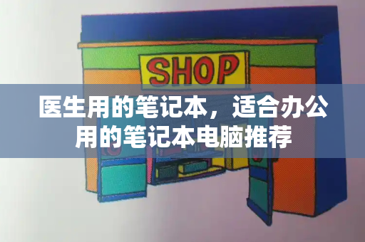 医生用的笔记本，适合办公用的笔记本电脑推荐