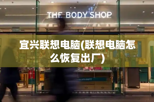 宜兴联想电脑(联想电脑怎么恢复出厂)