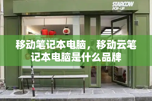 移动笔记本电脑，移动云笔记本电脑是什么品牌