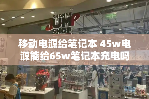 移动电源给笔记本 45w电源能给65w笔记本充电吗-第1张图片-星选测评
