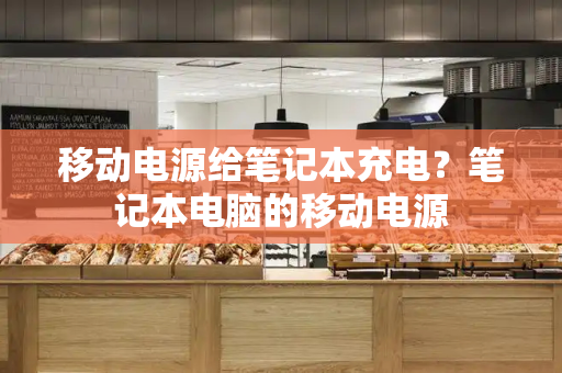 移动电源给笔记本充电？笔记本电脑的移动电源