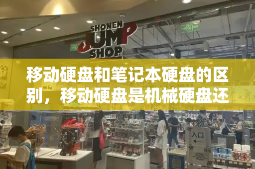 移动硬盘和笔记本硬盘的区别，移动硬盘是机械硬盘还是固态硬盘