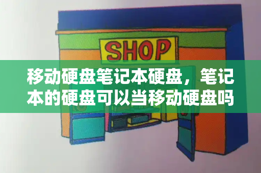 移动硬盘笔记本硬盘，笔记本的硬盘可以当移动硬盘吗-第1张图片-星选测评