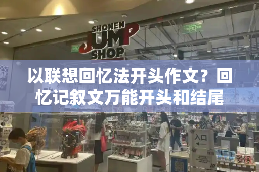 以联想回忆法开头作文？回忆记叙文万能开头和结尾
