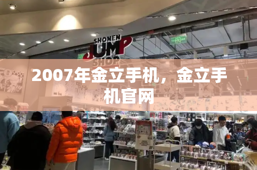 2007年金立手机，金立手机官网