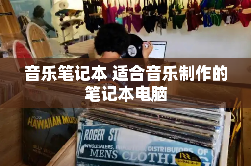 音乐笔记本 适合音乐制作的笔记本电脑