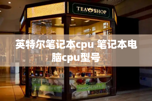英特尔笔记本cpu 笔记本电脑cpu型号