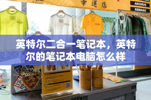 英特尔二合一笔记本，英特尔的笔记本电脑怎么样