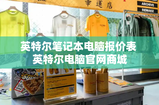 英特尔笔记本电脑报价表 英特尔电脑官网商城-第1张图片-星选测评