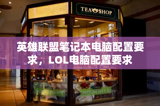 英雄联盟笔记本电脑配置要求，LOL电脑配置要求