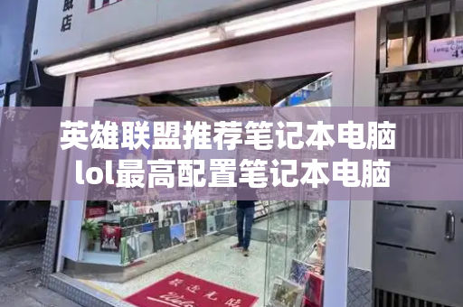 英雄联盟推荐笔记本电脑 lol最高配置笔记本电脑-第1张图片-星选测评