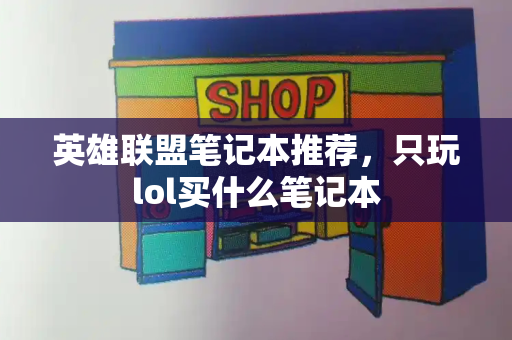 英雄联盟笔记本推荐，只玩lol买什么笔记本-第1张图片-星选测评