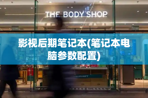 影视后期笔记本(笔记本电脑参数配置)-第1张图片-星选测评