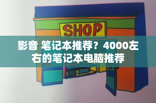 影音 笔记本推荐？4000左右的笔记本电脑推荐-第1张图片-星选测评