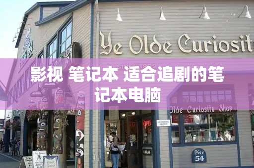 影视 笔记本 适合追剧的笔记本电脑