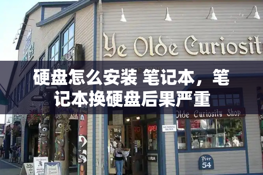 硬盘怎么安装 笔记本，笔记本换硬盘后果严重-第1张图片-星选测评