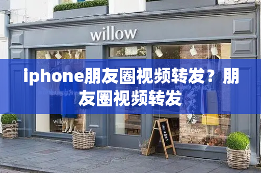 iphone朋友圈视频转发？朋友圈视频转发