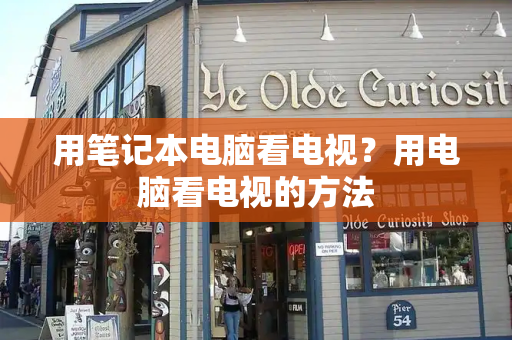 用笔记本电脑看电视？用电脑看电视的方法