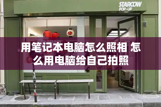 用笔记本电脑怎么照相 怎么用电脑给自己拍照