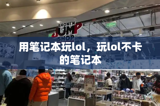 用笔记本玩lol，玩lol不卡的笔记本-第1张图片-星选测评