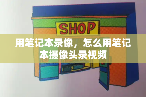 用笔记本录像，怎么用笔记本摄像头录视频-第1张图片-星选测评