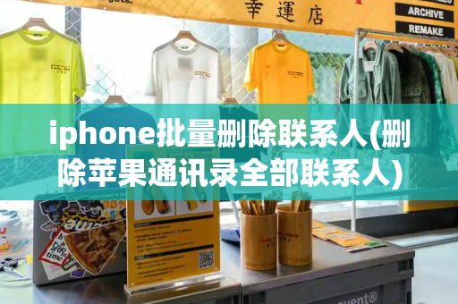 iphone批量删除联系人(删除苹果通讯录全部联系人)-第1张图片-星选测评