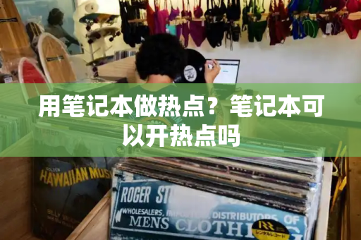 用笔记本做热点？笔记本可以开热点吗