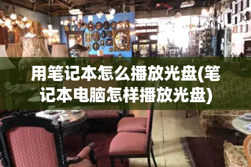 用笔记本怎么播放光盘(笔记本电脑怎样播放光盘)-第1张图片-星选测评
