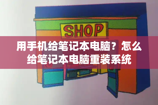 用手机给笔记本电脑？怎么给笔记本电脑重装系统-第1张图片-星选测评