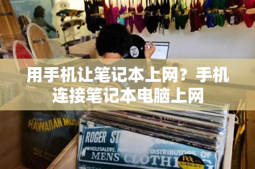 用手机让笔记本上网？手机连接笔记本电脑上网